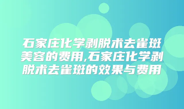石家庄化学剥脱术去雀斑美容的费用,石家庄化学剥脱术去雀斑的效果与费用