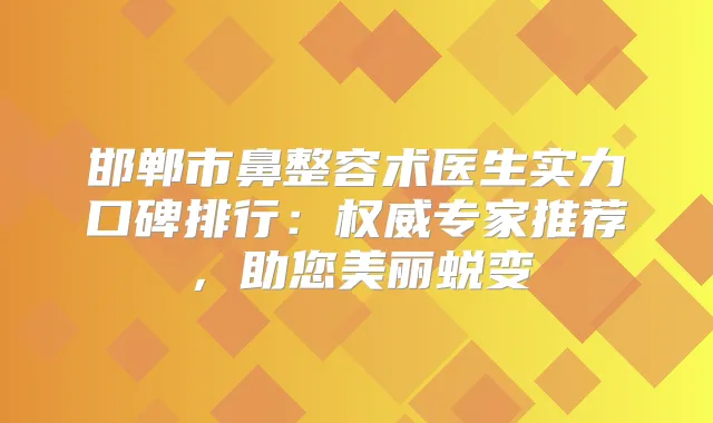 邯郸市鼻整容术医生实力口碑排行：专家推荐，助您美丽蜕变