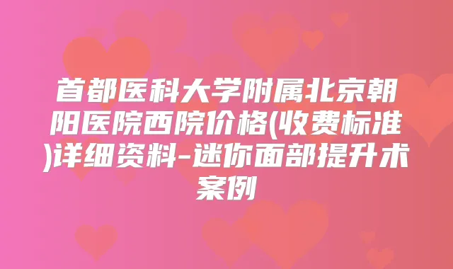 首都医科大学附属北京朝阳医院西院价格(收费标准)详细资料-迷你面部提升术案例