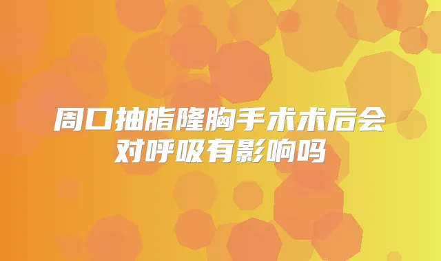 周口抽脂隆胸手术术后会对呼吸有影响吗