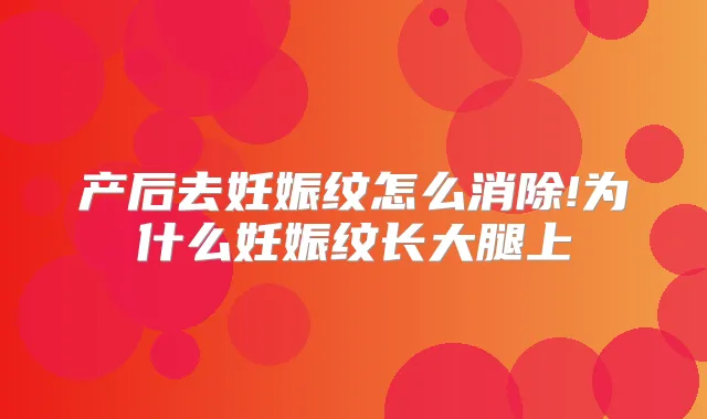 产后去妊娠纹怎么消除!为什么妊娠纹长大腿上