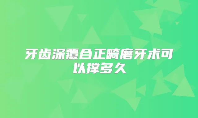 牙齿深覆合正畸磨牙术可以撑多久