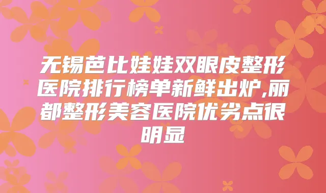 无锡芭比娃娃双眼皮整形医院排行榜单新鲜出炉,丽都整形美容医院优劣点很明显