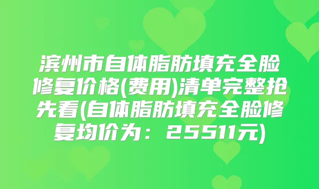 滨州市自体脂肪填充全脸修复价格(费用)清单完整抢先看(自体脂肪填充全脸修复均价为:25511元)