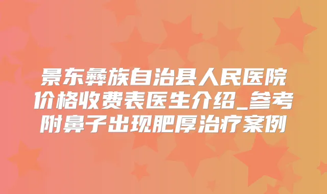 景东彝族自治县人民医院价格收费表医生介绍_参考附鼻子出现肥厚案例