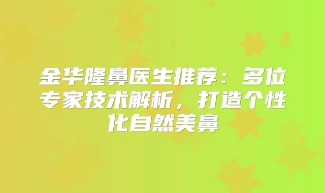 金华隆鼻医生推荐:多位专家技术解析,打造个性化自然美鼻
