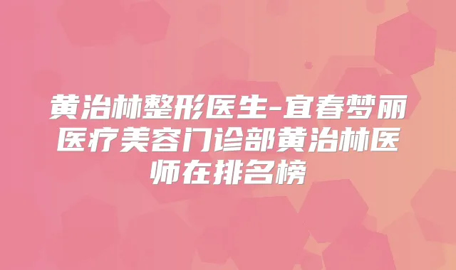 黄治林整形医生-宜春梦丽医疗美容门诊部黄治林医师在排名榜