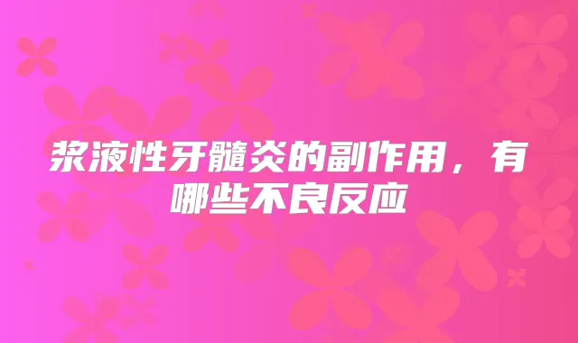 浆液性牙髓炎的副作用，有哪些不良反应