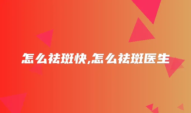 怎么祛斑快,怎么祛斑医生