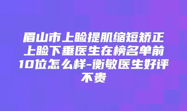 眉山市上睑提肌缩短矫正上睑下垂医生在榜名单前10位怎么样-衡敏医生好评不贵