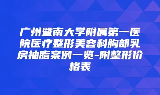广州暨南大学附属第一医院医疗整形美容科胸部乳房抽脂案例一览-附整形价格表