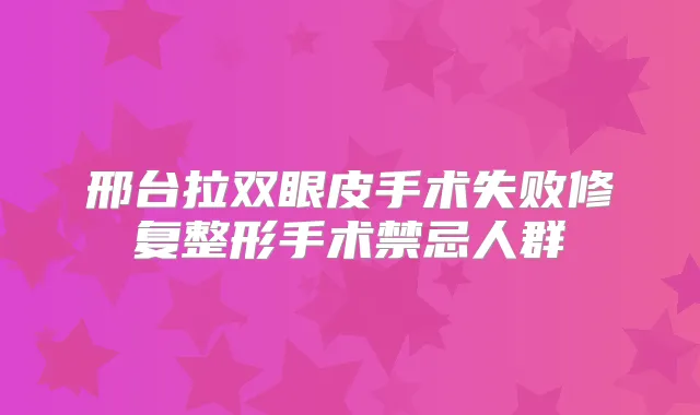 邢台拉双眼皮手术失败修复整形手术禁忌人群