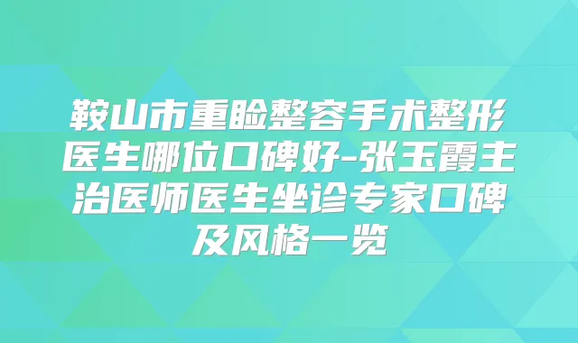 鞍山市重睑整容手术整形医生哪位口碑好-张玉霞主治医师医生坐诊专家口碑及风格一览