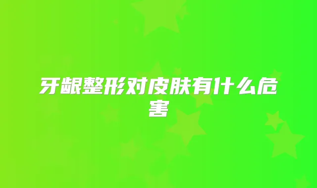 牙龈整形对皮肤有什么危害