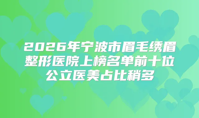2026年宁波市眉毛绣眉整形医院上榜名单前十位公立医美占比稍多