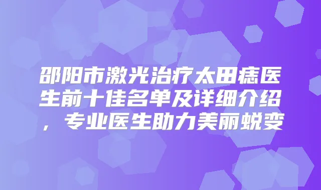 邵阳市激光太田痣医生前十佳名单及详细介绍，专业医生助力美丽蜕变