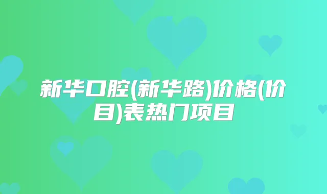新华口腔(新华路)价格(价目)表热门项目