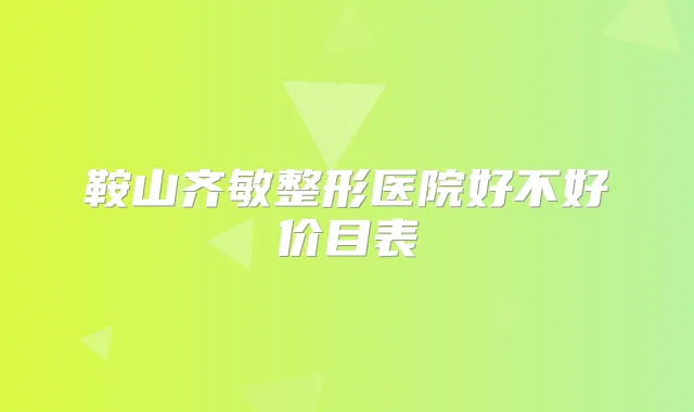 鞍山齐敏整形医院好不好价目表