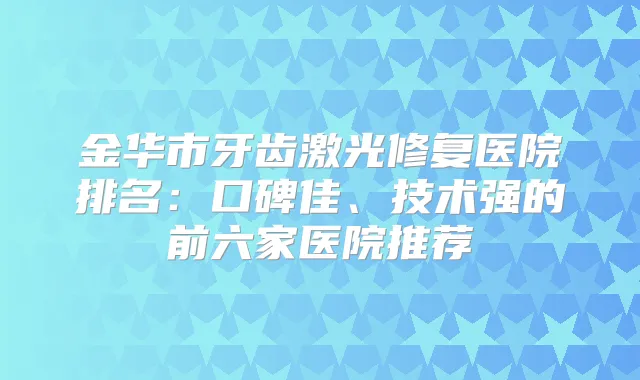金华市牙齿激光修复医院排名：口碑佳、技术强的前六家医院推荐