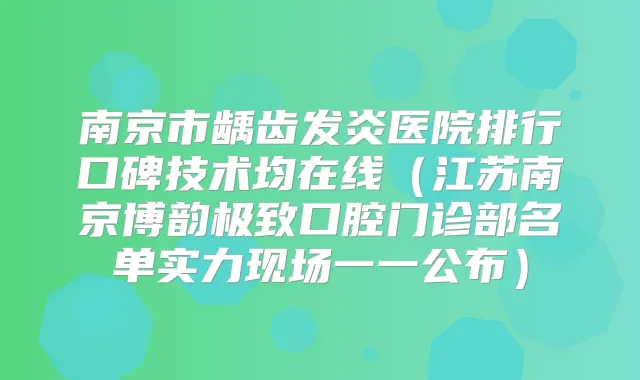 南京市龋齿发炎医院排行口碑技术均在线（江苏南京博韵口腔门诊部名单实力现场一一公布）