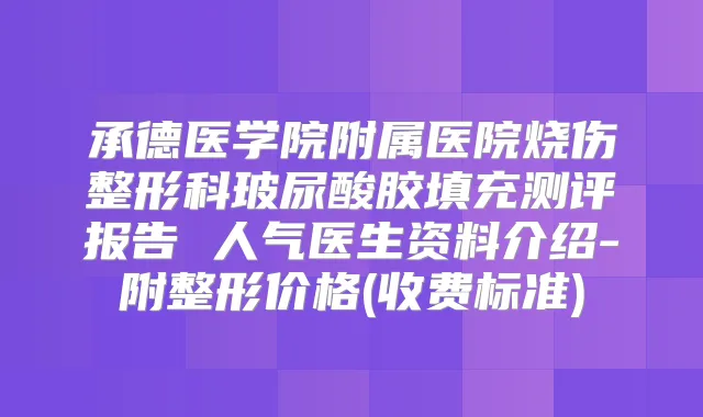 承德医学院附属医院烧伤整形科玻尿酸胶填充测评报告 人气医生资料介绍-附整形价格(收费标准)