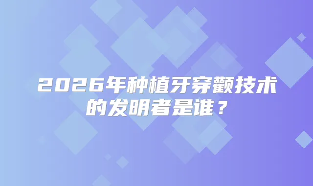 2026年种植牙穿颧技术的发明者是谁?