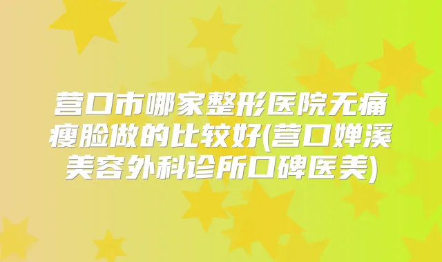 营口市哪家整形医院瘦脸做的比较好(营口婵溪美容外科诊所口碑医美)