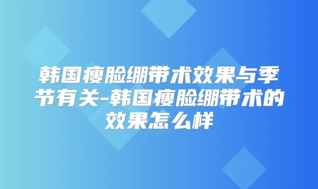 韩国瘦脸绷带术效果与季节有关-韩国瘦脸绷带术的效果怎么样