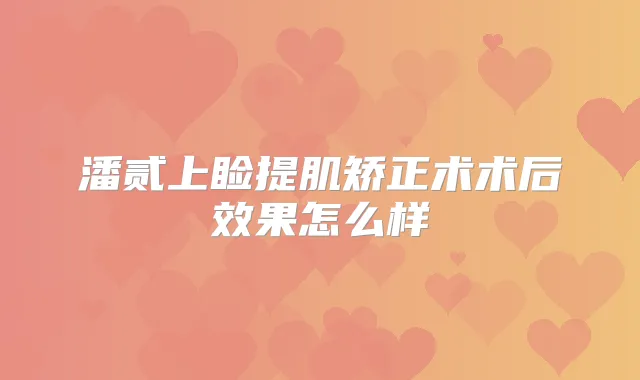 潘贰上睑提肌矫正术术后效果怎么样