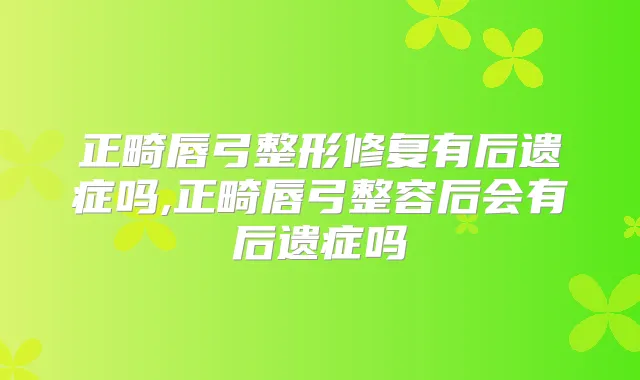 正畸唇弓整形修复有后遗症吗,正畸唇弓整容后会有后遗症吗