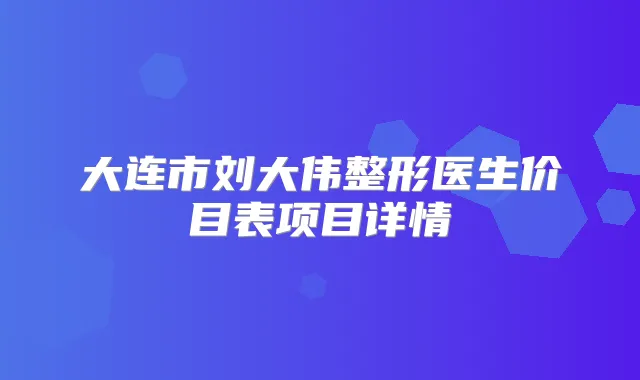 大连市刘大伟整形医生价目表项目详情