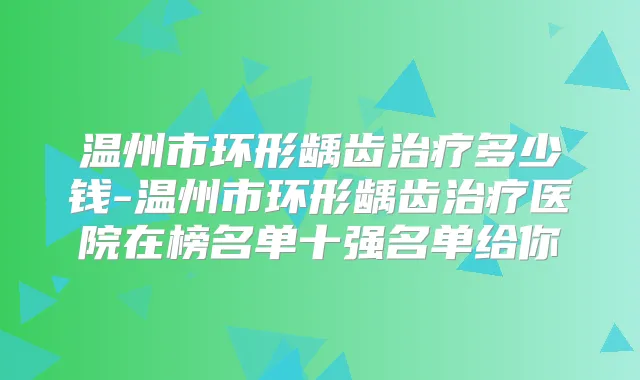 温州市环形龋齿多少钱-温州市环形龋齿医院在榜名单十强名单给你