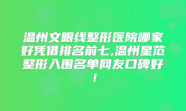 温州文眼线整形医院哪家好凭借排名前七,温州星范整形入围名单网友口碑好！