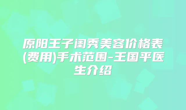 原阳王子闺秀美容价格表(费用)手术范围-王国平医生介绍