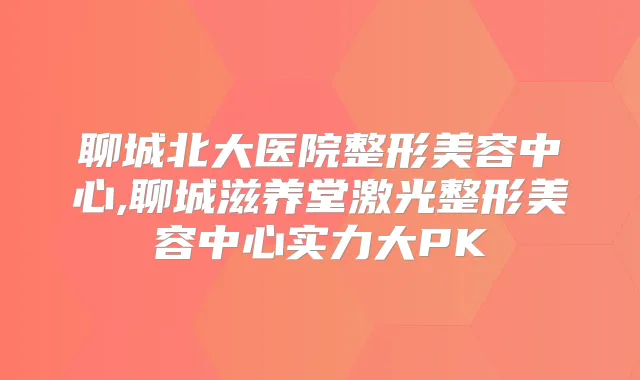 聊城北大医院整形美容中心,聊城滋养堂激光整形美容中心实力大PK