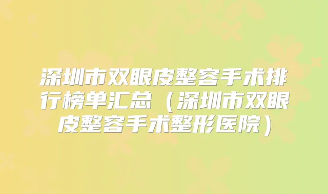 深圳市双眼皮整容手术排行榜单汇总（深圳市双眼皮整容手术整形医院）