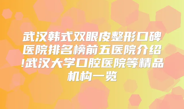 武汉韩式双眼皮整形口碑医院排名榜前五医院介绍!武汉大学口腔医院等精品机构一览