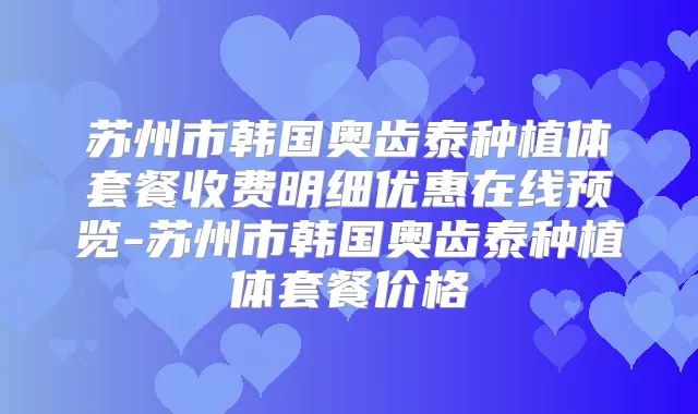苏州市韩国奥齿泰种植体套餐收费明细优惠在线预览-苏州市韩国奥齿泰种植体套餐价格