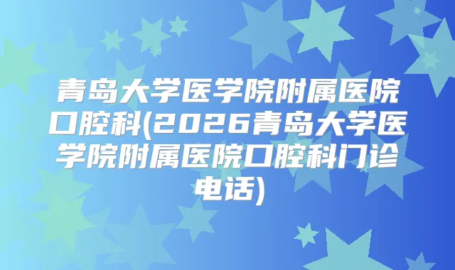 青岛大学医学院附属医院口腔科(2026青岛大学医学院附属医院口腔科门诊电话)