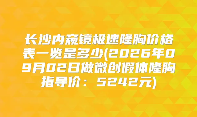 长沙内窥镜极速隆胸价格表一览是多少(2026年09月02日做微创假体隆胸指导价：5242元)
