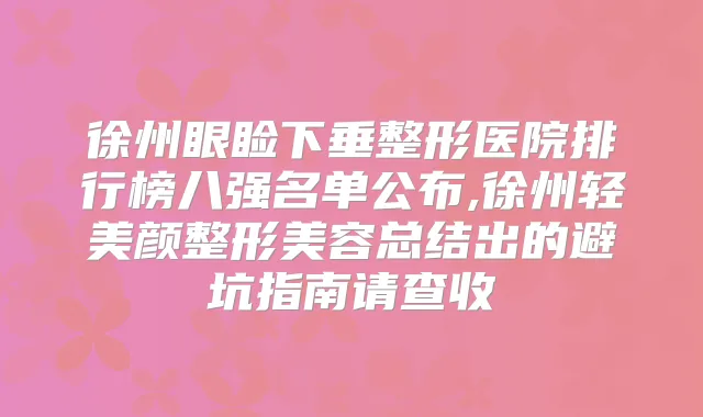徐州眼睑下垂整形医院排行榜八强名单公布,徐州轻美颜整形美容总结出的避坑指南请查收