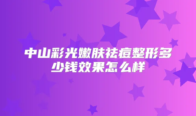 中山彩光嫩肤祛痘整形多少钱效果怎么样
