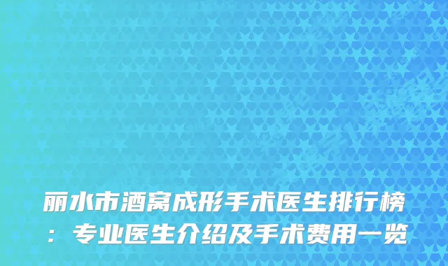 丽水市酒窝成形手术医生排行榜：专业医生介绍及手术费用一览