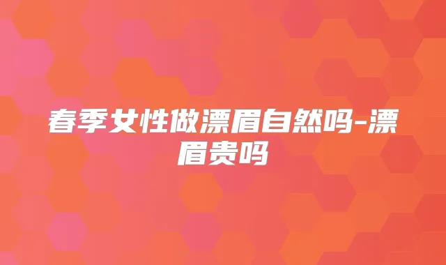 春季女性做漂眉自然吗-漂眉贵吗
