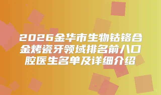 2026金华市生物钴铬合金烤瓷牙领域排名前八口腔医生名单及详细介绍