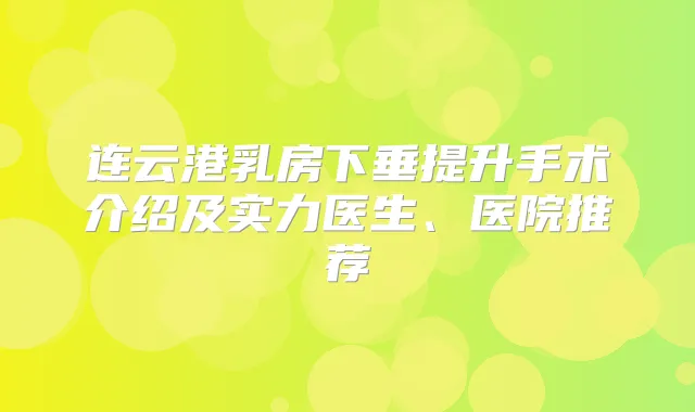 连云港乳房下垂提升手术介绍及实力医生、医院推荐
