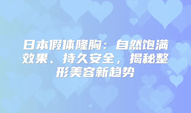 日本假体隆胸：自然饱满效果、持久安全，揭秘整形美容新趋势
