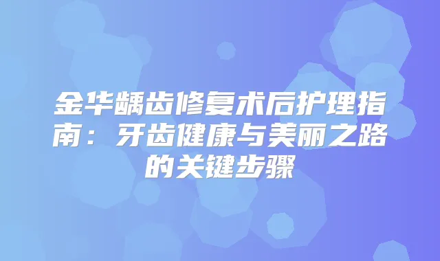 金华龋齿修复术后护理指南：牙齿健康与美丽之路的关键步骤