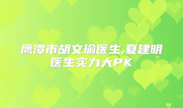 鹰潭市胡文瑜医生,夏建明医生实力大PK