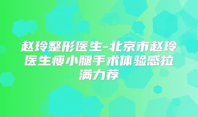 赵玲整形医生-北京市赵玲医生瘦小腿手术体验感拉满力荐